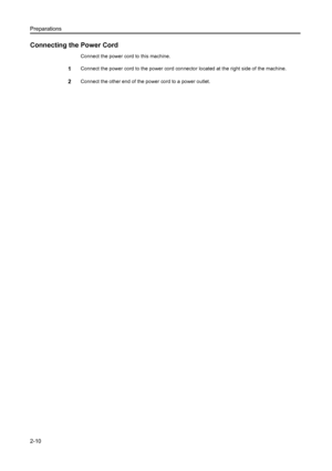 Page 35Preparations
2-10
Connecting the Power Cord
Connect the power cord to this machine.
1Connect the power cord to the power cord connector located at the right side of the machine.
2Connect the other end of the power cord to a power outlet.
Downloaded From ManualsPrinter.com Manuals 