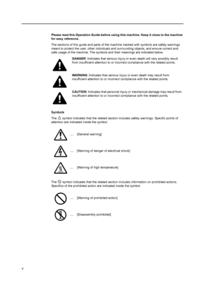 Page 7v
Please read this Operation Guide before using this machine. Keep it close to the machine for easy reference.
Please read this Operation Guide before using this machine. Keep it close to the machine 
for easy reference.
The sections of this guide and parts of the ma chine marked with symbols are safety warnings 
meant to protect the user, other individuals and surrounding objects, and ensure correct and 
safe usage of the machine. The symbols and their meanings are indicated below.
Symbols
The   symbol...