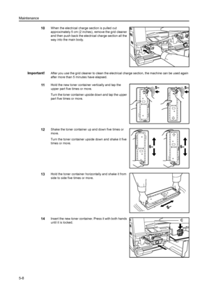 Page 79Maintenance
5-8
10When the electrical charge section is pulled out 
approximately 5 cm (2 inches), remove the grid cleaner 
and then push back the electrical charge section all the 
way into the main body.
Important!After you use the grid cleaner to clean the electric al charge section, the machine can be used again 
after more than 5 minutes have elapsed.
11Hold the new toner container vertically and tap the 
upper part five times or more.
Turn the toner container upside down and tap the upper 
part...