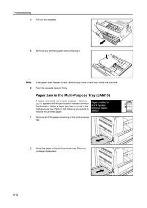 Page 93Troubleshooting
6-12
4Pull out the cassette.
5Remove any jammed paper without tearing it.
NoteIf the paper does happen to tear, remove any loose scraps from inside the machine.
6Push the cassette back in firmly.
Paper Jam in the Multi-Purpose Tray (JAM10)
If Paper misfeed in stack bypass. Remove 
paper  appears and the jam location indicator shown in 
the illustration blinks, a paper jam has occurred in the 
multi-purpose tray. Perform the following procedure to 
remove the jammed paper.
1Remove all of...