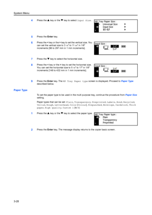 Page 108System Menu
3-28
4Press the S key or the  T key to select  Input Size.
5Press the Enter key.
6Press the  < key or the  > key to set the vertical size. You 
can set the vertical size to 3
7/8 to 115/8 in 1/8 
increments [98 to 297 mm in 1 mm increments].
7Press the  T key to select the horizontal size.
8Press the  < key or the  > key to set the horizontal size. 
You can set the horizontal size to 5
7/8 to 17 in 1/8 
increments [148 to 432 mm in 1 mm increments].
9Press the  Enter key. The  MP Tray Paper...