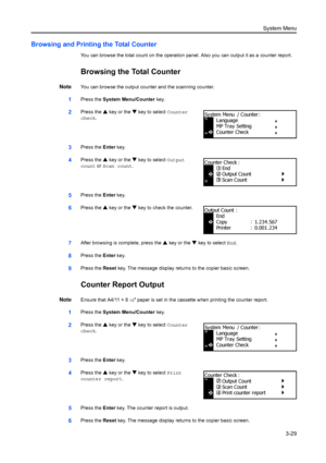 Page 109System Menu3-29
Browsing and Printing the Total Counter
You can browse the total count on the operation pa nel. Also you can output it as a counter report.
Browsing the Total Counter
NoteYou can browse the output counter and the scanning counter.
1Press the System Menu/Counter  key.
2Press the S key or the  T key to select Counter 
check.
3Press the  Enter key.
4Press the  S key or the  T key to select Output 
count or  Scan count.
5Press the  Enter key.
6Press the  S key or the  T key to check the...