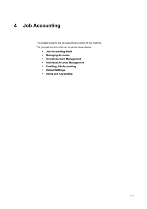 Page 1134-1
4 Job Accounting
This chapter explains the job accounting functions of this machine.
The principal functions that can be set are shown below.
• Job Accounting Mode
• Managing Accounts
• Overall Account Management
• Individual Account Management
• Enabling Job Accounting
• Default Settings
• Using Job Accounting
Downloaded From ManualsPrinter.com Manuals 