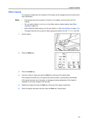 Page 17Copier Functions1-9
Offset Copying
For copying of multiple sets, the orientation of t he copies can be changed at the end of each set for 
easy classification.
Notes• If the optional document processor or finisher  is not installed, use this function with sort 
copying.
• You can select whether or not to turn on the offset mode at a default setting. (See  Offset 
Copying on page 3-9.)
• When setting the offset copying,  turn the auto rotation on. (See Auto Rotation on page1-15.)
• The paper sizes that...