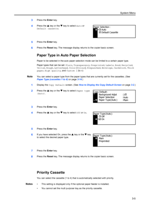 Page 85System Menu3-5
3Press the Enter key.
4Press the  S key or the  T key to select Auto  or 
Default cassette.
5Press the  Enter key.
6Press the  Reset key. The message display returns to the copier basic screen.
Paper Type in Auto Paper Selection
Paper to be selected in the auto paper selection mode can be limited to a certain paper type.
Paper types that can be set:  Plain, Transparency , Preprinted,  Labels, Bond , Recycled, 
Vellum,  Rough, Letterhead,  Color [Colour],  Prepunched,  Envelope, Cardstock ,...