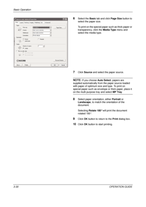 Page 102Basic Operation 
3-30OPERATION GUIDE
6Select the Basic tab and click  Page Size button to 
select the paper size.
To print on the special paper such as thick paper or 
transparency, click the  Media Type menu and 
select the media type.
7Click  Source and select the paper source.
NOTE: If you choose  Auto Select, papers are 
supplied automatically from the paper source loaded 
with paper of optimum size and type. To print on 
special paper such as envelope or thick paper, place it 
on the multi purpose...