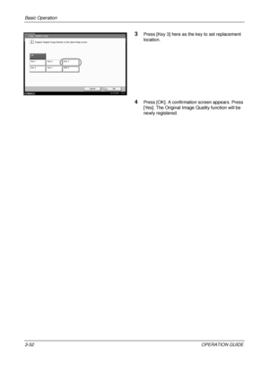 Page 124Basic Operation 
3-52OPERATION GUIDE
3Press [Key 3] here as the key to set replacement 
location.
4Press [OK]. A confirmation screen appears. Press 
[Yes]. The Original Image Quality function will be 
newly registered.
Key 1
CancelOK
Off
Key 2Key 3
Key 4 Key 5Key 6
Copy - Original Image
Register Original Image function on the Quick Setup screen.
Status 10/10/2008    10:10
Downloaded From ManualsPrinter.com Manuals 