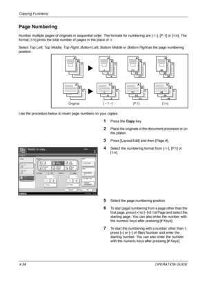 Page 160Copying Functions 
4-34OPERATION GUIDE
Page Numbering
Number multiple pages of originals in sequential order. The formats for numbering are [-1-], [P.1] or [1/n]. The 
format [1/n] prints the total number of pages in the place of  n.
Select  Top Left,  Top Middle , Top Right , Bottom Left , Bottom Middle or  Bottom Right as the page numbering 
position.
Use the procedure below to insert page numbers on your copies.
1Press the  Copy key.
2Place the originals in the document processor or on 
the platen....