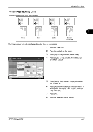 Page 163Copying Functions 
OPERATION GUIDE4-37
4
Types of Page Boundary Lines
The following boundary lines are available.
Use the procedure below to insert page boundary lines on your copies.
1Press the Copy key.
2Place the originals on the platen.
3Press [Layout/Edit] and then [Memo Page].
4Press [Layout A] or [Layout B]. Select the page 
layout from  Layout.
5Press [Border Line] to select the page boundary 
line. Press [OK].
6Press [Original Orientation] to select orientation of 
the originals, either [Top...