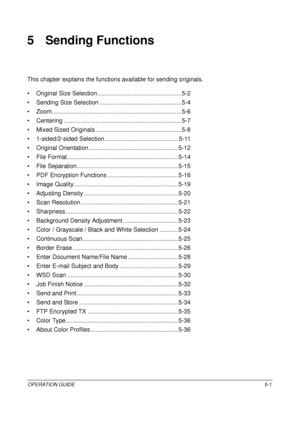 Page 185OPERATION GUIDE5-1
5 Sending Functions
This chapter explains the functions available for sending originals.
• Original Size Selectio n ........................................... ....... 5-2
• Sending Size Selection .................................................5-4
• Zoom .............. ........................................................ .......5-6
• Centering ............ ................................................. .........5-7
• Mixed Sized Originals .....