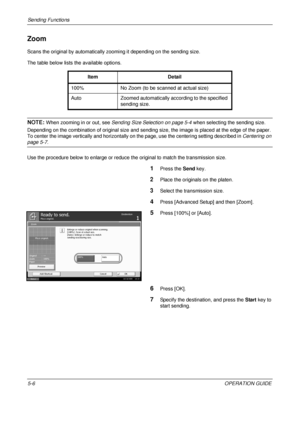 Page 190Sending Functions 
5-6OPERATION GUIDE
Zoom
Scans the original by automatically zooming it depending on the sending size.
The table below lists the available options.
NOTE: When zooming in or out, see  Sending Size Selection on page 5-4  when selecting the sending size.
Depending on the combination of original size and sending size, the image is placed at the edge of the paper. 
To center the image vertically and horizontally on the page, use the centering setting described in Centering on 
page 5-7.
Use...