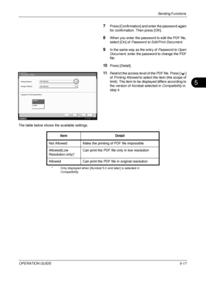 Page 201Sending Functions 
OPERATION GUIDE5-17
5
7Press [Confirmation] and enter the password again 
for confirmation. Then press [OK].
8When you enter the password to edit the PDF file, 
select [On] of  Password to Edit/Print Document .
9In the same way as the entry of Password to Open 
Document , enter the password to change the PDF 
file.
10Press [Detail].
11Restrict the access level  of the PDF file. Press [ ] 
of  Printing Allowed  to select the item (the scope of 
limit). The item to be displayed differs...