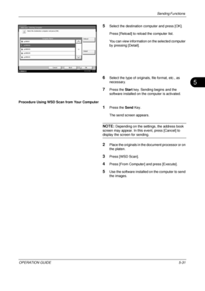 Page 215Sending Functions 
OPERATION GUIDE5-31
5
5Select the destination computer and press [OK].
Press [Reload] to reload the computer list.
You can view information on the selected computer 
by pressing [Detail].
6Select the type of originals, file format, etc., as 
necessary.
7Press the Start key. Sending begins and the 
software installed on the computer is activated.
Procedure Using WSD Scan from Your Computer
1Press the  Send Key.
The send screen appears.
NOTE: Depending on the settings, the address book...