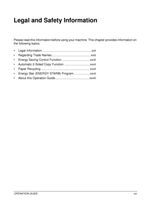 Page 23OPERATION GUIDExxi
Legal and Safety Information
Please read this information before using your machine. This chapter provides information on 
the following topics.
• Legal Information ....... .......................................... .........xxii
• Regarding Trade Names............... ............................... xxiii
• Energy Saving Control Function ................................. xxvii
• Automatic 2-Sided Copy Function ....................... ....... xxvii
• Paper Recycling ..............