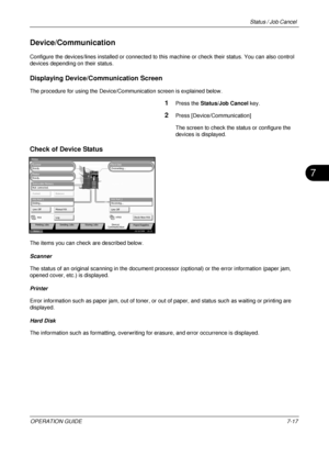 Page 261Status / Job Cancel 
OPERATION GUIDE7-17
7
Device/Communication
Configure the devices/lines installed or connected to this machine or check their status. You can also control 
devices depending on their status.
Displaying Device/C ommunication Screen
The procedure for using the Device/Communication screen is explained below.
1Press the Status/Job Cancel  key.
2Press [Device/Communication]
The screen to check the status or configure the 
devices is displayed.
Check of Device Status
The items you can check...