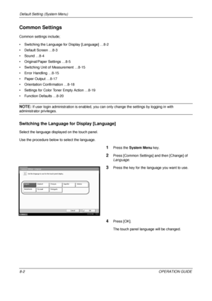 Page 266Default Setting (System Menu) 
8-2OPERATION GUIDE
Common Settings
Common settings include;
• Switching the Language for Display [Language] …8-2
• Default Screen …8-3
• Sound …8-4
• Original/Paper Settings …8-5
• Switching Unit of Measurement …8-15
• Error Handling …8-15
• Paper Output …8-17
• Orientation Confirmation …8-18
• Settings for Color Toner Empty Action …8-19
• Function Defaults …8-20
NOTE: If user login administration is enabled, you  can only change the settings by logging in with...