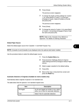 Page 275Default Setting (System Menu) 
OPERATION GUIDE8-11
8
6Press [Close].
The previous screen reappears.
7To change the duplex printing settings for Custom 
1 (-8), press [Next] of Custom 1(-8) and then 
[Change] of  Duplex. Select [Prohibit] or [Permit] 
and press [OK].
The previous screen reappears.
8Press [Close].
9To change the name for Custom 1(-8), press [Next] 
of  Custom 1(-8) and then [Change] of  Name. Enter 
the name and press [OK]. 
NOTE: Refer to the  Character Entry Method on 
Appendix-7 for...