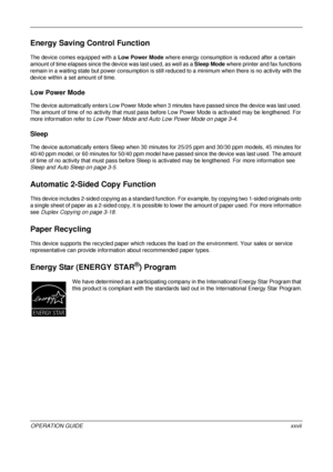 Page 29 
OPERATION GUIDExxvii
Energy Saving Control Function
The device comes equipped with a Low Power Mode where energy consumption is reduced after a certain 
amount of time elapses since the device was last used, as well as a Sleep Mode  where printer and fax functions 
remain in a waiting state but power co nsumption is still reduced to a minimum  when there is no activity with the 
device within a set amount of time.
Low Power Mode
The device automatically enters Low Power Mode when 3  minutes have passed...