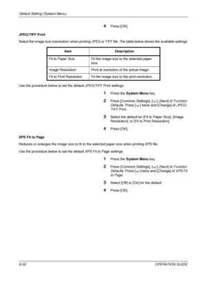 Page 296Default Setting (System Menu) 
8-32OPERATION GUIDE
4Press [OK].
JPEG/TIFF Print
Select the image size (resolution) when printing JPEG  or TIFF file. The table below shows the available settings.
Use the procedure below to set the default JPEG/TIFF Print settings.
1Press the  System Menu  key.
2Press [Common Settings], [ ], [Next] of  Function 
Defaults . Press [ ] twice and [Change] of  JPEG/
TIFF Print .
3Select the default for [F it to Paper Size], [Image 
Resolution], or [Fit  to Print Resolution]....