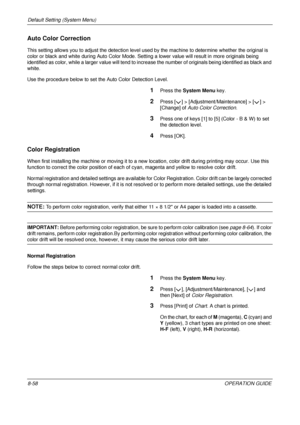 Page 322Default Setting (System Menu) 
8-58OPERATION GUIDE
Auto Color Correction
This setting allows you to adjust the detection level used by the machine to determine whether the original is 
color or black and white during Auto  Color Mode. Setting a lower value will result in  more originals being 
identified as color, while a larger valu e will tend to increase the number of originals being identified as black and 
white.
Use the procedure below to set the Auto Color Detection Level.
1Press the  System Menu...