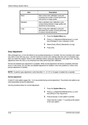 Page 326Default Setting (System Menu) 
8-62OPERATION GUIDE
1Press the System Menu  key.
2Press [ ], [Adjustment/Maintenance], [ ] and 
then [Change] of  Color Calibration Cycle .
3Select [Auto], [Short], [Standard] or [Long].
4Press [OK].
Gray Adjustment
After prolonged use, or from the effects of surrounding te mperature or humidity, the hue of printed color output 
may shift or color drift may  occur. Use this function to correct color settings when the color of a finished copy 
does not match the original....