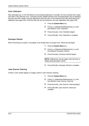 Page 328Default Setting (System Menu) 
8-64OPERATION GUIDE
Color Calibration
After prolonged use, or from the effects of surrounding temperature or humidity, the hue of printed color output 
may shift or color drift may occur. Using this function enabl es printing in the most appropriate color by adjusting 
hue and color drift in detail. Use gray adjustment when  the color is not enhanced even after performing color 
calibration (see  page 8-62). If the hue and color are not enhanced, use color registration (see...