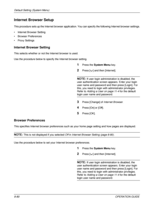 Page 344Default Setting (System Menu) 
8-80OPERATION GUIDE
Internet Browser Setup
This procedure sets up the Internet browser application. You can specify the following Internet browser settings.
• Internet Browser Setting
• Browser Preferences
• Proxy Settings
Internet Browser Setting
This selects whether or not the Internet browser is used. 
Use the procedure below to specify the Internet browser setting.
1Press the  System Menu  key.
2Press [ ] and then [Internet].
NOTE: If user login administration is...