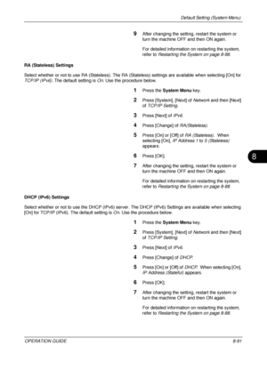 Page 355Default Setting (System Menu) 
OPERATION GUIDE8-91
8
9After changing the setting, restart the system or 
turn the machine OFF and then ON again. 
For detailed information on restarting the system, 
refer to Restarting the System on page 8-88 .
RA (Stateless) Settings
Select whether or not to use RA (Stateless). The RA (Stateless) settings are available when selecting [On] for 
TCP/IP (IPv6) . The default setting is  On. Use the procedure below.
1Press the  System Menu  key.
2Press [System], [Next] of...