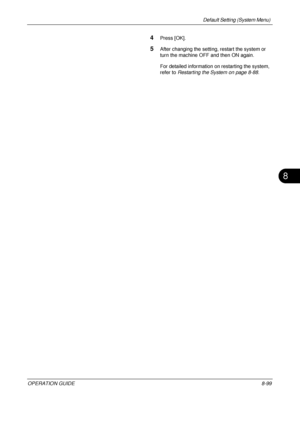 Page 363Default Setting (System Menu) 
OPERATION GUIDE8-99
8
4Press [OK].
5After changing the setting, restart the system or 
turn the machine OFF and then ON again. 
For detailed information on restarting the system, 
refer to Restarting the System on page 8-88 .
Downloaded From ManualsPrinter.com Manuals 