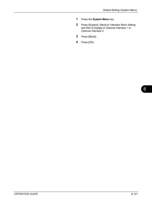 Page 365Default Setting (System Menu) 
OPERATION GUIDE8-101
8
1Press the System Menu  key.
2Press [System], [Next] of  Interface Block Setting 
and then [Change] of  Optional Interface 1 or 
Optional Interface 2 .
3Press [Block].
4Press [OK].
Downloaded From ManualsPrinter.com Manuals 