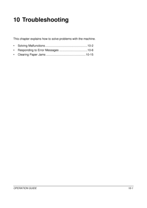 Page 383OPERATION GUIDE10-1
10 Troubleshooting
This chapter explains how to solve problems with the machine.
• Solving Malfunctions .... ...............................................10-2
• Responding to Error Messages .... ..............................10-6
• Clearing Paper Jams ............... .................................10-15
Downloaded From ManualsPrinter.com Manuals 