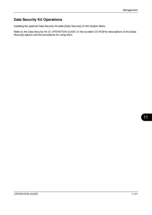 Page 443Management 
OPERATION GUIDE11-31
11
Data Security Kit Operations
Installing the optional Data Security Kit adds [Data Security] on the System Menu.
Refer to  the Data Security Kit (E) OPERATION GUIDE on the bundled CD-ROM  for descriptions of the [Data 
Security] options and the procedures for using them.
Downloaded From ManualsPrinter.com Manuals 