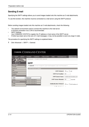 Page 54Preparation before Use 
2-14OPERATION GUIDE
Sending E-mail
Specifying the SMTP settings allows you to send images loaded onto this machine as E-mail attachments. 
To use this function, this machine must be connected to a mail server using the SMTP protocol. 
Before sending images loaded onto this machine as E-mail attachments, check the following:
• The network environment used to connect this machine to the mail server A full-time connection via a LAN is recommended.
• SMTP Settings Use COMMAND CENTER...