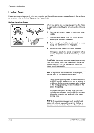 Page 56Preparation before Use 
2-16OPERATION GUIDE
Loading Paper
Paper can be loaded standardly in the two cassettes and the multi purpose tray. A paper feeder is also available 
as an option (refer to Optional Equipment on Appendix-2).
Before Loading Paper
When you open a new package of paper, fan the sheets 
to separate them slightly prior to loading in the following 
steps.
1Bend the whole set of sheets to swell them in the 
middle.
2Hold the stack at both ends and stretch it while 
keeping the entire stack...