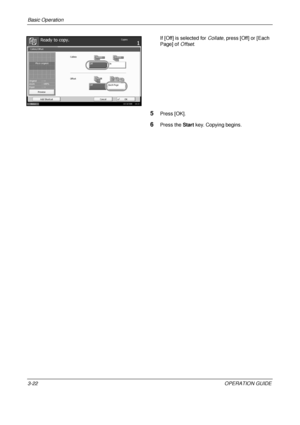 Page 94Basic Operation 
3-22OPERATION GUIDE
If [Off] is selected for 
Collate, press [Off] or [Each 
Page] of  Offset.
5Press [OK].
6Press the  Start key. Copying begins.
Off Each Page
Off
On
Collate/Offset
Offset
Ready to copy.Copies
Status 10/10/2008    10:10CancelOK
Add Shortcut Collate
Preview
Original
Zoom
Paper
100%
---
:
:
: ---
Place original.
Downloaded From ManualsPrinter.com Manuals 