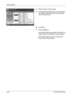 Page 100Basic Operation 
3-28OPERATION GUIDE
4Select the type of hole punching.
5Press [Original Orientation] to choose orientation of 
the originals, either [Top Edge Top] or [Top Edge 
Left]. Then press [OK].
6Press [OK].
7Press the Start key.
If the original is placed on the platen. Place the next 
original and press the  Start key. Copying begins.
If all original pages have been scanned, press 
[Finish Scan]. Copying begins.
Staple/Punch
Top
Right
Staple
Top
Left2 staples
Top
2 staples
Right
Ready to...