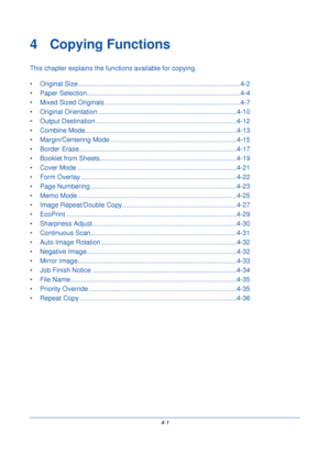 Page 1234-1
4 Copying Functions
This chapter explains the functions available for copying.
• Original Size.......... .................................................................. ............4-2
• Paper Selection.......... ............................................................... ..........4-4
• Mixed Sized Originals ......... ................................................................4-7
• Original Orientation ........... ........................................................ ........4-10
•...