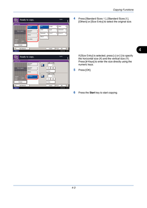 Page 125Copying Functions
4-3
4
4Press [Standard Sizes 1 ], [Standard Sizes 2 ], 
[Others] or [Size Entry] to select the original size.
If [Size Entry] is selected,  press [+] or [-] to specify 
the horizontal size (X) and the vertical size (Y). 
Press [# Keys] to enter the size directly using the 
numeric keys.
5Press [OK].
6Press the  Start key to start copying.
Ledger
Letter Legal Letter
Statement
Statement 11x15" 8.5x13.5"
OficioII Auto
Standard
Sizes 1
Standard
Sizes 2
Others
Size Entry
Original...