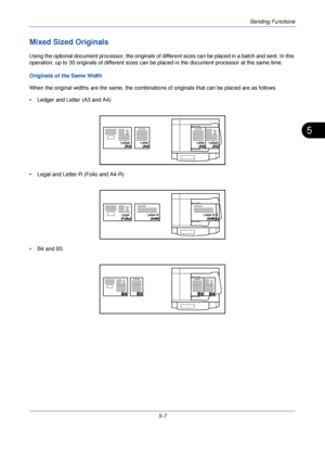 Page 167Sending Functions
5-7
5
Mixed Sized Originals
Using the optional document processor, the originals of different sizes can be placed in a batch and sent. In this 
operation, up to 30 originals of different sizes can be placed in the document processor at the same time.
Originals of the Same Width
When the original widths are the same, the combinatio ns of originals that can be placed are as follows.
• Ledger and Letter (A3 and A4)
• Legal and Letter-R (Folio and A4-R)
• B4 and B5
Ledger Ledger
Letter...