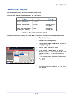 Page 170Sending Functions
5-10
1-sided/2-sided Selection
Select the type and binding of original depending on the original.
The table below lists the binding directions for each original type.
Use the procedure below to select the original type and binding direction when sending scanned originals.
1Press the Send key.
2Place the originals on the platen.
3Press [Original/Sending Data Format] and then [2-
sided/Book Original].
4Press [1-sided], [2-sided], or [Book].
5When selecting [2-sided], select the binding...