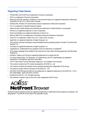 Page 25xxiii
Regarding Trade Names
• PRESCRIBE and ECOSYS are trademarks of Kyocera Corporation.
• KPDL is a trademark of Kyocera Corporation.
• Microsoft, MS-DOS, Windows, Windows NT and Internet Explorer are registered trademarks of Microsoft  Corporation in the U.S.A. and/or other countries.
• Windows Me, Windows XP and Windows Vista are trademarks of Microsoft Corporation.
• PCL is a trademark of  Hewlett-Packard Company.
• Adobe Acrobat, Adobe Reader and PostScript  are trademarks of Adobe Systems,...