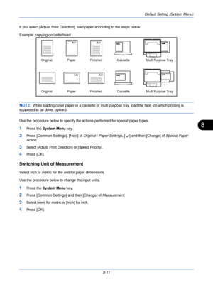 Page 243Default Setting (System Menu)
8-11
8
If you select [Adjust Print Direction], load paper according to the steps below. 
Example: copying on Letterhead
NOTE: When loading cover paper in a cassette or multi purpose tray, load the face, on which printing is 
supposed to be done, upward. 
Use the procedure below to specify the actions performed for special paper types.
1Press the  System Menu  key.
2Press [Common Settings], [Next] of  Original / Paper Settings, [ ] and then [Change] of Special Paper 
Action....