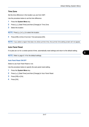 Page 279Default Setting (System Menu)
8-47
8
Time Zone 
Set the time difference in the location you are from GMT. 
Use the procedure below to set the time difference.
1Press the  System Menu  key.
2Press [ ], [Date/Timer] and then [Change] of  Time Zone.
3Select the location.
NOTE: Press [ ] or [ ] to select the location.
4Press [Off] or [On] of  Summer Time and press [OK].
NOTE: If you select a region that does not utilize summer time, the summer ti me setting screen will not appear.
Auto Panel Reset
If no jobs...