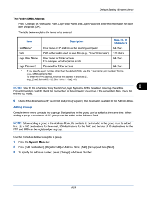 Page 285Default Setting (System Menu)
8-53
8
The Folder (SMB) Address Press [Change] of  Host Name, Path, Login User Name and Login Password , enter the information for each 
item and press [OK].
The table below explains the items to be entered.
NOTE: Refer to the  Character Entry Method on page Appendix-10  for details on entering characters.
Press [Connection Test] to check the  connection to the computer you chose. If the connection fails, check the 
entries you made.
9Check if the destination entry is...