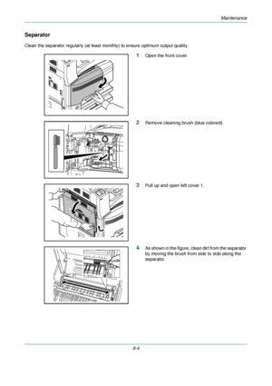 Page 312Maintenance
9-4
Separator
Clean the separator regularly (at least monthly) to ensure optimum output quality.
1Open the front cover.
2Remove cleaning brush (blue colored).
3Pull up and open left cover 1.
4As shown in the figure, clean dirt from the separator 
by moving the brush from side to side along the 
separator.
Downloaded From ManualsPrinter.com Manuals 