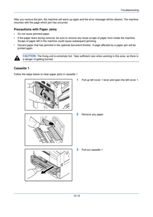 Page 338Troubleshooting
10-16
After you remove the jam, the mach
ine will warm up again and the error  message will be cleared. The machine 
resumes with the page which jam has occurred.
Precautions with Paper Jams
• Do not reuse jammed paper.
• If the paper tears during removal, be sure to remove any loose scraps of paper from inside the machine.  Scraps of paper left in the machine could cause subsequent jamming.
• Discard paper that has jammed in t he optional document finisher. A page affected by a paper jam...