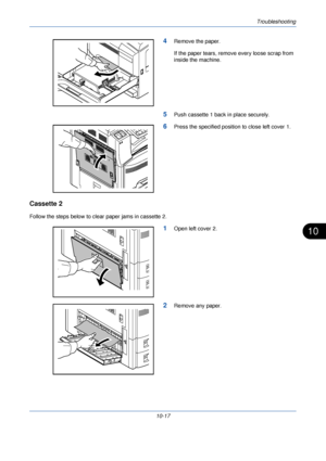 Page 339Troubleshooting
10-17
10
4Remove the paper.
If the paper tears, remove every loose scrap from 
inside the machine.
5Push cassette 1 back in place securely.
6Press the specified position to close left cover 1.
Cassette 2
Follow the steps below to clear paper jams in cassette 2.
1Open left cover 2.
2Remove any paper.
Downloaded From ManualsPrinter.com Manuals 