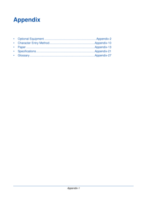 Page 381Appendix-1
Appendix
• Optional Equipment ........................................................... ....Appendix-2
• Character Entry Method ...... .................................................Appendix-10
• Paper .................. ............................................................... ..Appendix-13
• Specifications ........ ............................................................. ..Appendix-21
• Glossary ................ ..............................................................