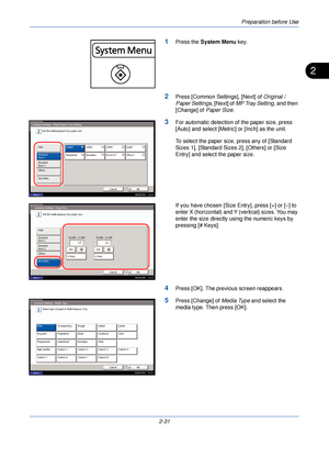 Page 69Preparation before Use
2-31
2
1Press the System Menu  key.
2Press [Common Settings], [Next] of  Original / 
Paper Settings , [Next] of MP Tray Setting , and then 
[Change] of  Paper Size.
3For automatic detection of the paper size, press 
[Auto] and select [Metric] or [Inch] as the unit.
To select the paper size, press any of [Standard 
Sizes 1], [Standard Sizes 2], [Others] or [Size 
Entry] and select the paper size.
If you have chosen [Size Entry], press [+] or [–] to 
enter X (horizontal) and Y...