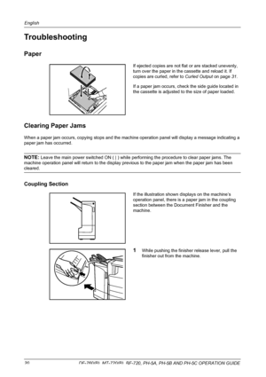 Page 22English 
20  DF-760(B), MT-720(B), BF-720, PH-5A, PH-5B AND PH-5C OPERATION GUIDE
Troubleshooting
Paper
If ejected copies are not flat or are stacked unevenly, 
turn over the paper in the cassette and reload it. If 
copies are curled, refer to Curled Output on page 31.
If a paper jam occurs, check the side guide located in 
the cassette is adjusted to the size of paper loaded.
Clearing Paper Jams
When a paper jam occurs, copying stops and the machine operation panel will display a message indicating a...